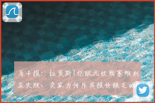 马卡报:拉莫斯1亿欧元收购塞维利亚失败,卖家为何斥其报价缺乏诚意?